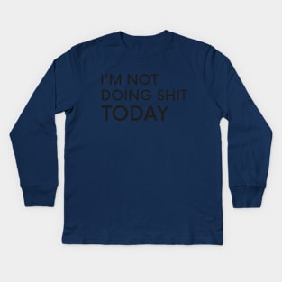 I'm Not Doing Shit Today - Lazy Sarcasm Funny Cool Statement Kids Long Sleeve T-Shirt